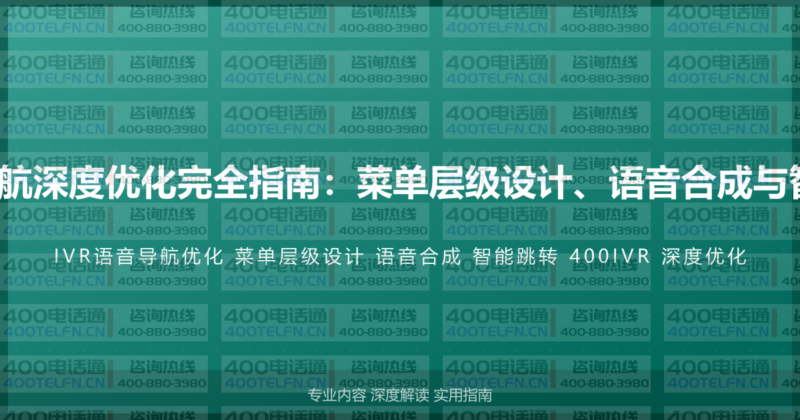400电话IVR语音导航深度优化完全指南：菜单层级设计、语音合成与智能跳转的高级配置-400电话选购平台