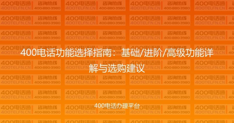400电话功能选择指南：基础/进阶/高级功能详解与选购建议-400电话选购平台