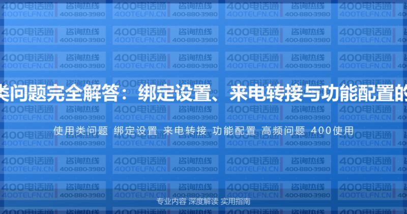 400电话使用类问题完全解答：绑定设置、来电转接与功能配置的高频问题汇总-400电话选购平台