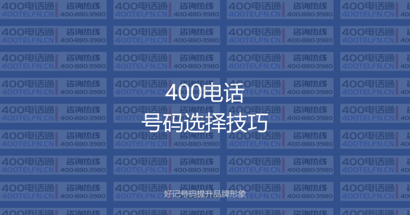 400电话号码选择技巧:好记号码提升品牌形象的秘密-400电话选购平台