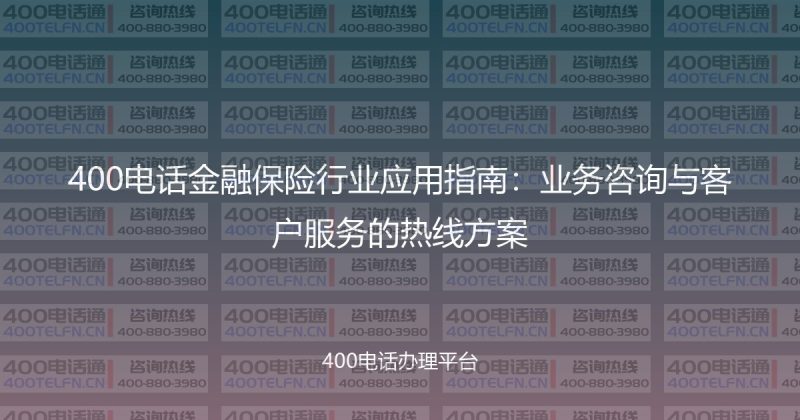 400电话金融保险行业应用指南：业务咨询与客户服务的热线方案-400电话选购平台