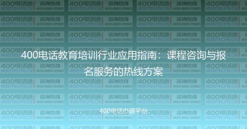 400电话教育培训行业应用指南：课程咨询与报名服务的热线方案-400电话选购平台