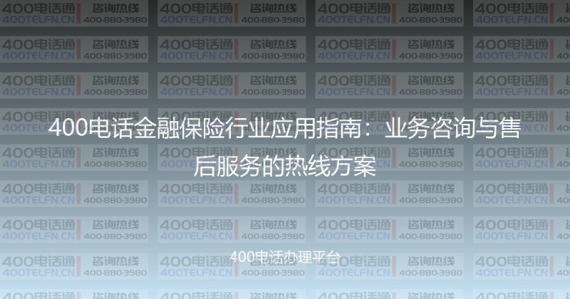 400电话金融保险行业应用指南：业务咨询与售后服务的热线方案-400电话选购平台