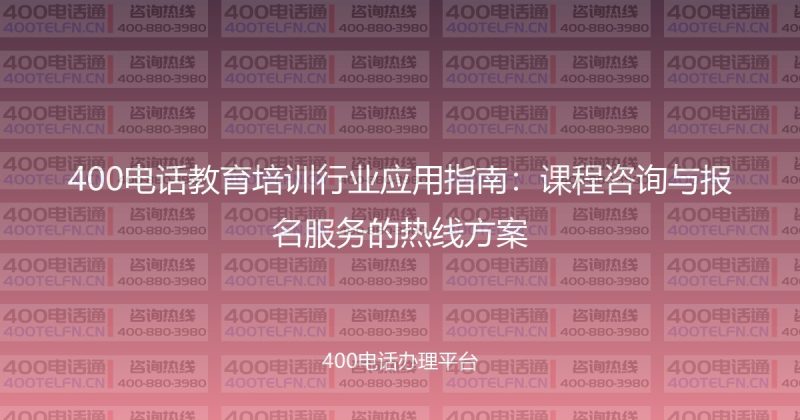 400电话教育培训行业应用指南：课程咨询与报名服务的热线方案-400电话选购平台