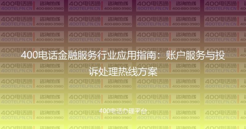400电话金融服务行业应用指南：账户服务与投诉处理热线方案-400电话选购平台