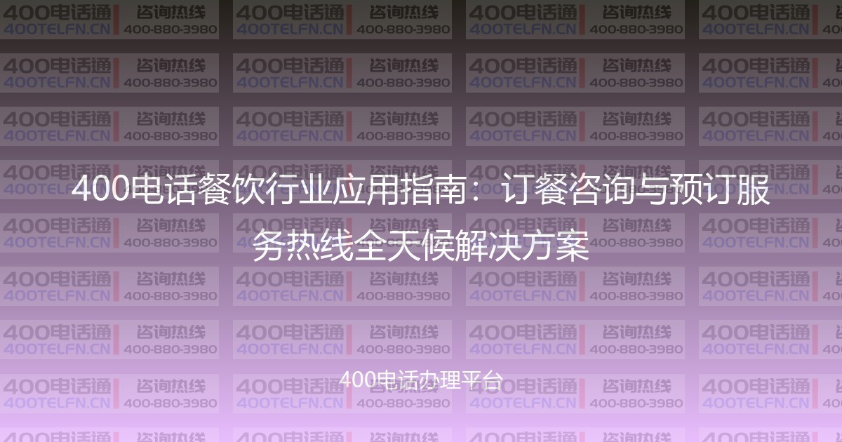400电话餐饮行业应用指南：订餐咨询与预订服务热线全天候解决方案-400电话选购平台