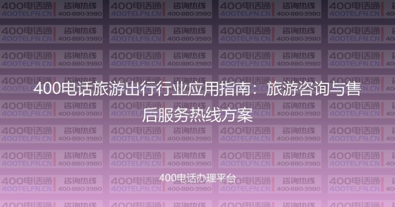 400电话旅游出行行业应用指南:旅游咨询与售后服务热线方案-400电话选购平台