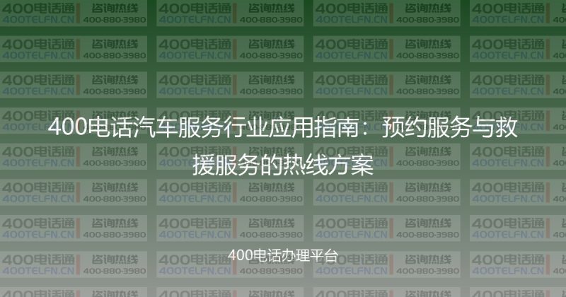 400电话汽车服务行业应用指南：预约服务与救援服务的热线方案-400电话选购平台