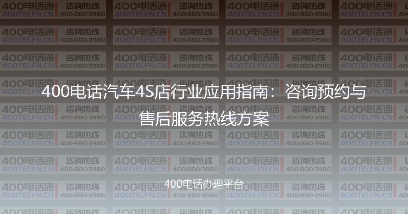 400电话汽车4S店行业应用指南:咨询预约与售后服务热线方案-400电话选购平台