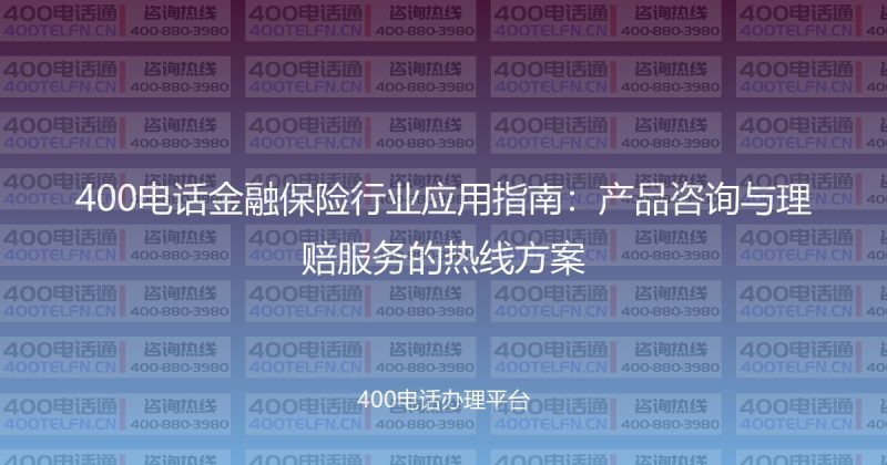 400电话金融保险行业应用指南：产品咨询与理赔服务的热线方案-400电话选购平台