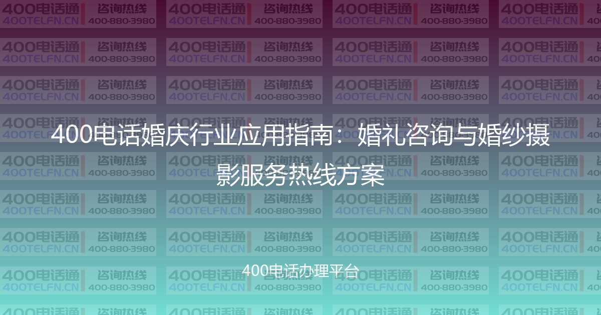 400电话婚庆行业应用指南：婚礼咨询与婚纱摄影服务热线方案-400电话选购平台