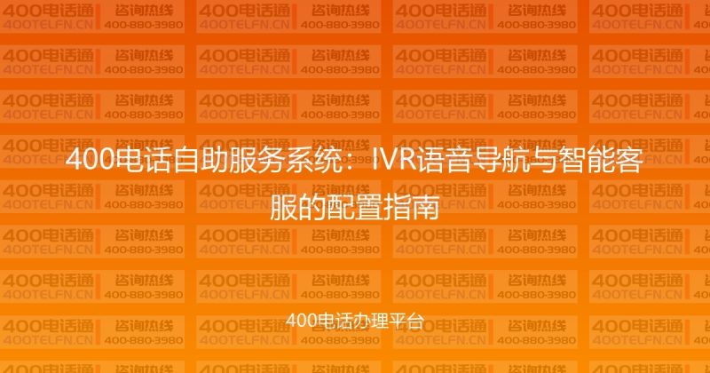 400电话自助服务系统：IVR语音导航与智能客服的配置指南-400电话选购平台