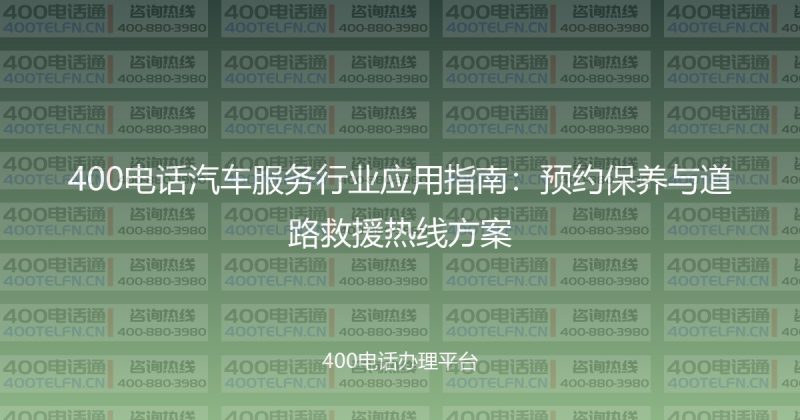 400电话汽车服务行业应用指南：预约保养与道路救援热线方案-400电话选购平台