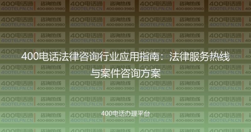 400电话法律咨询行业应用指南：法律服务热线与案件咨询方案-400电话选购平台