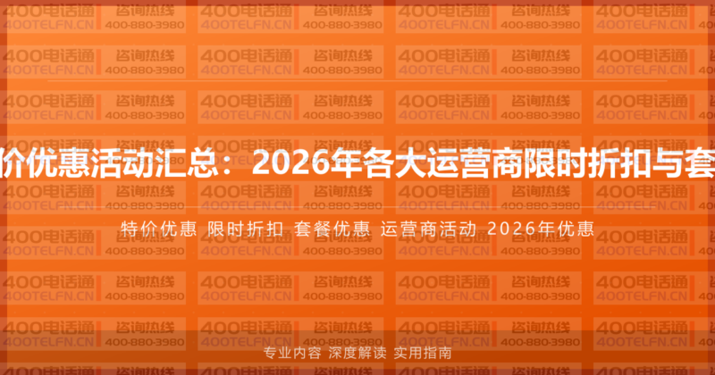400电话特价优惠活动汇总：2026年各大运营商限时折扣与套餐优惠信息-400电话选购平台