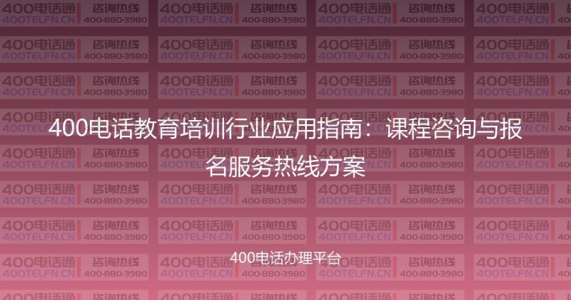 400电话教育培训行业应用指南：课程咨询与报名服务热线方案-400电话选购平台