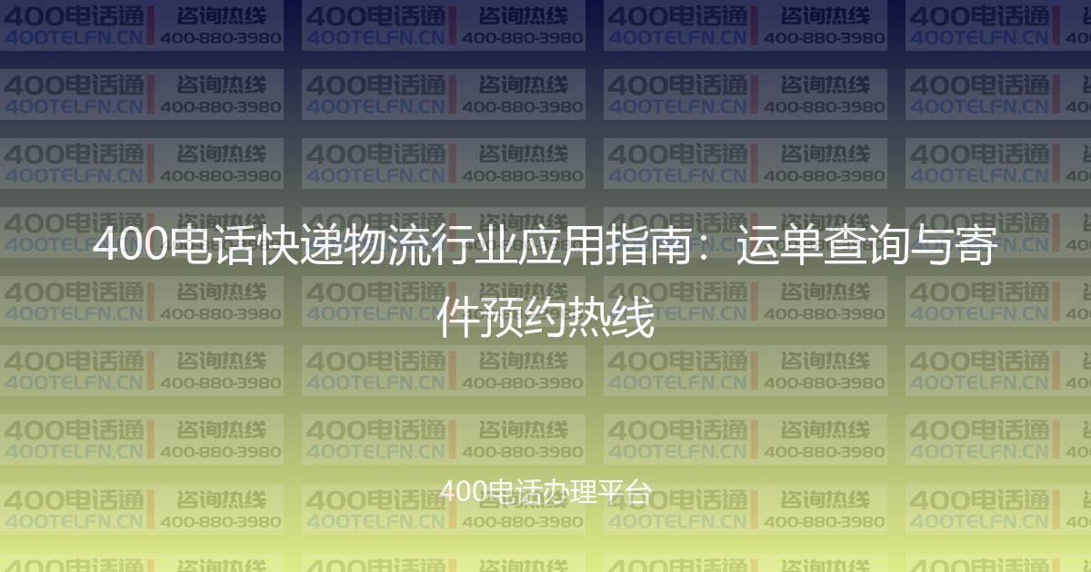 400电话快递物流行业应用指南：运单查询与寄件预约热线-400电话选购平台