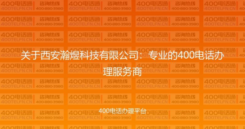 关于西安瀚煜科技有限公司：专业的400电话办理服务商-400电话选购平台