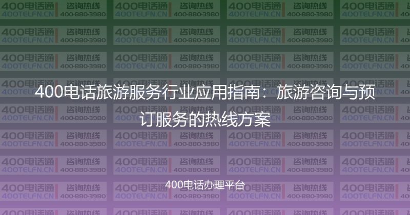 400电话旅游服务行业应用指南:旅游咨询与预订服务的热线方案-400电话选购平台