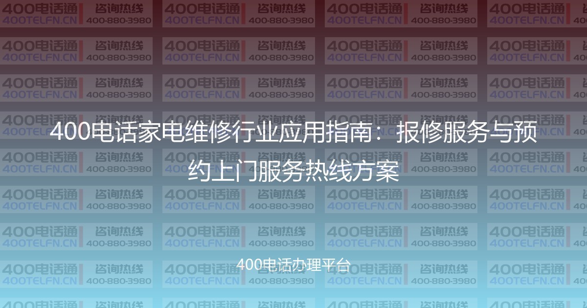 400电话家电维修行业应用指南:报修服务与预约上门服务热线方案-400电话选购平台