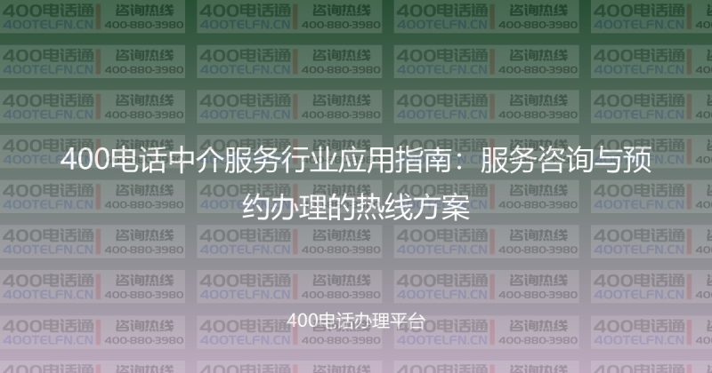 400电话中介服务行业应用指南:服务咨询与预约办理的热线方案-400电话选购平台