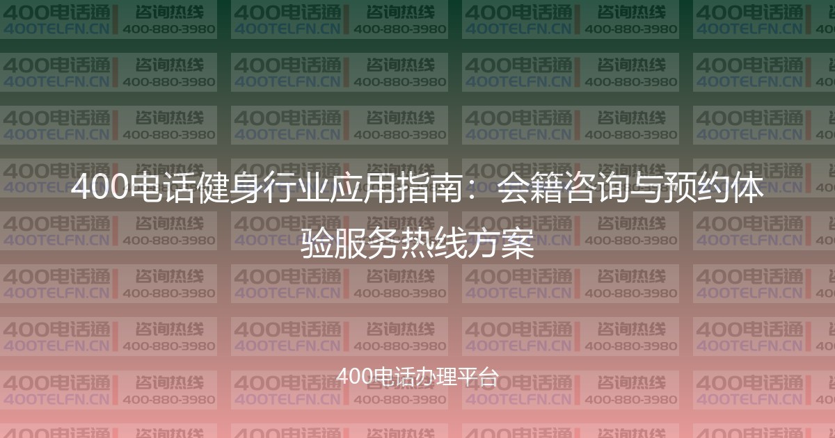 400电话健身行业应用指南:会籍咨询与预约体验服务热线方案-400电话选购平台