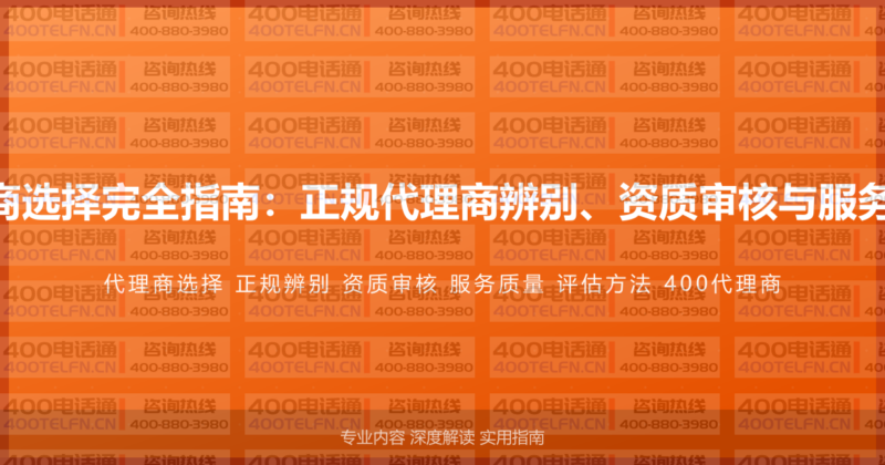 400电话代理商选择完全指南:正规代理商辨别、资质审核与服务质量评估方法-400电话选购平台
