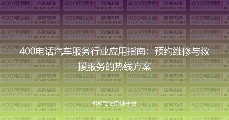 400电话汽车服务行业应用指南：预约维修与救援服务的热线方案-400电话选购平台