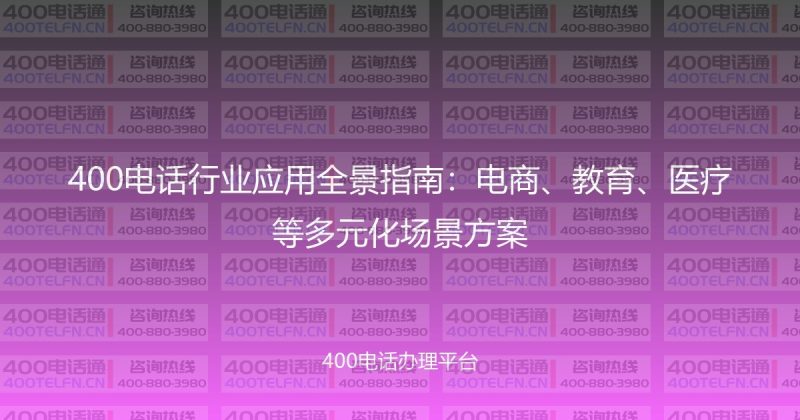 400电话行业应用全景指南:电商、教育、医疗等多元化场景方案-400电话选购平台