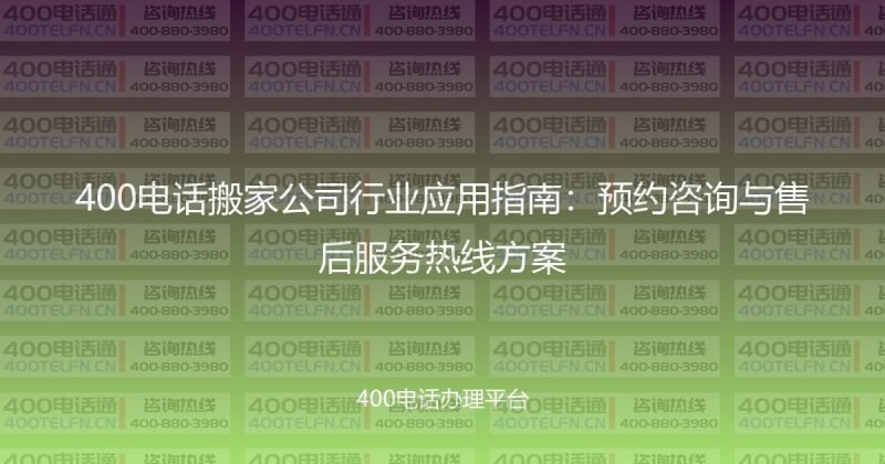 400电话搬家公司行业应用指南：预约咨询与售后服务热线方案-400电话选购平台