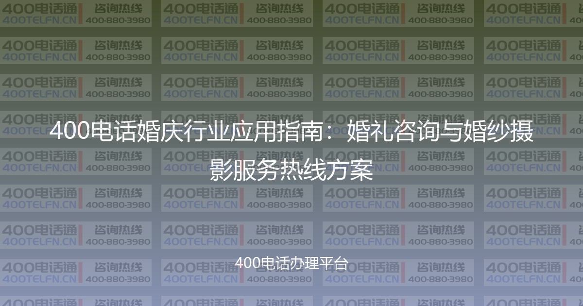 400电话婚庆行业应用指南：婚礼咨询与婚纱摄影服务热线方案-400电话选购平台