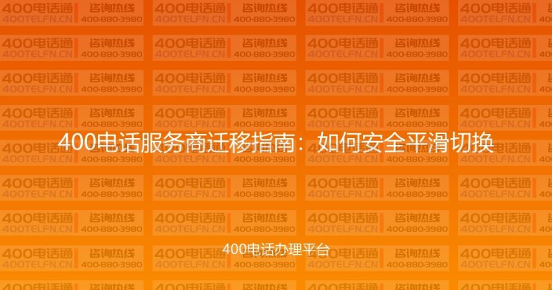 400电话服务商迁移指南:如何安全平滑切换-400电话选购平台