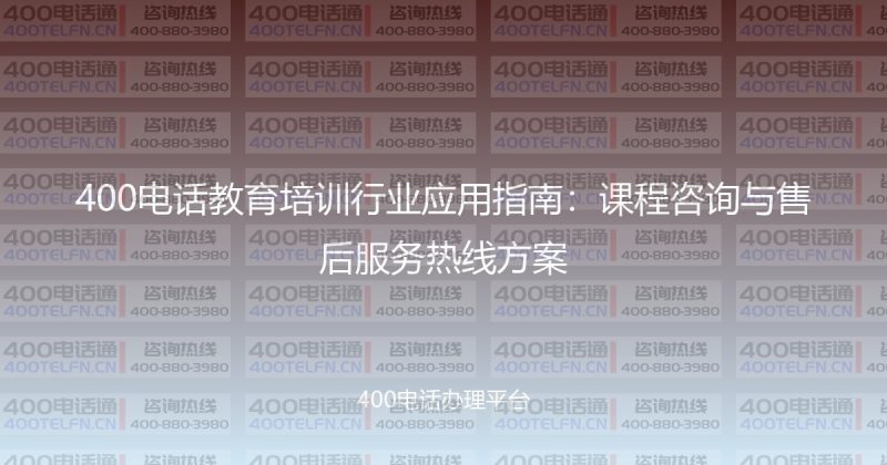 400电话教育培训行业应用指南：课程咨询与售后服务热线方案-400电话选购平台
