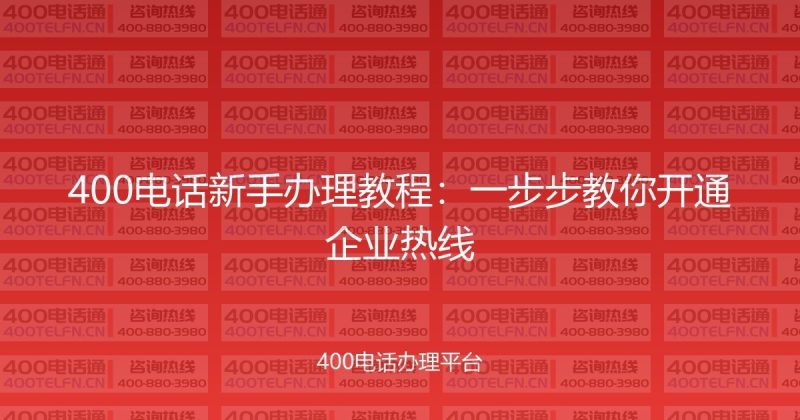 400电话新手办理教程：一步步教你开通企业热线-400电话选购平台