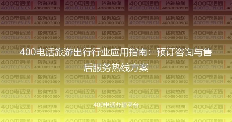 400电话旅游出行行业应用指南:预订咨询与售后服务热线方案-400电话选购平台