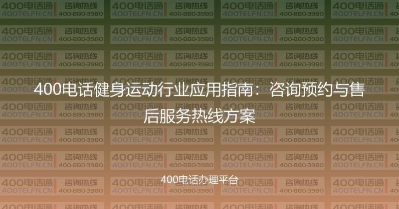 400电话健身运动行业应用指南：咨询预约与售后服务热线方案-400电话选购平台