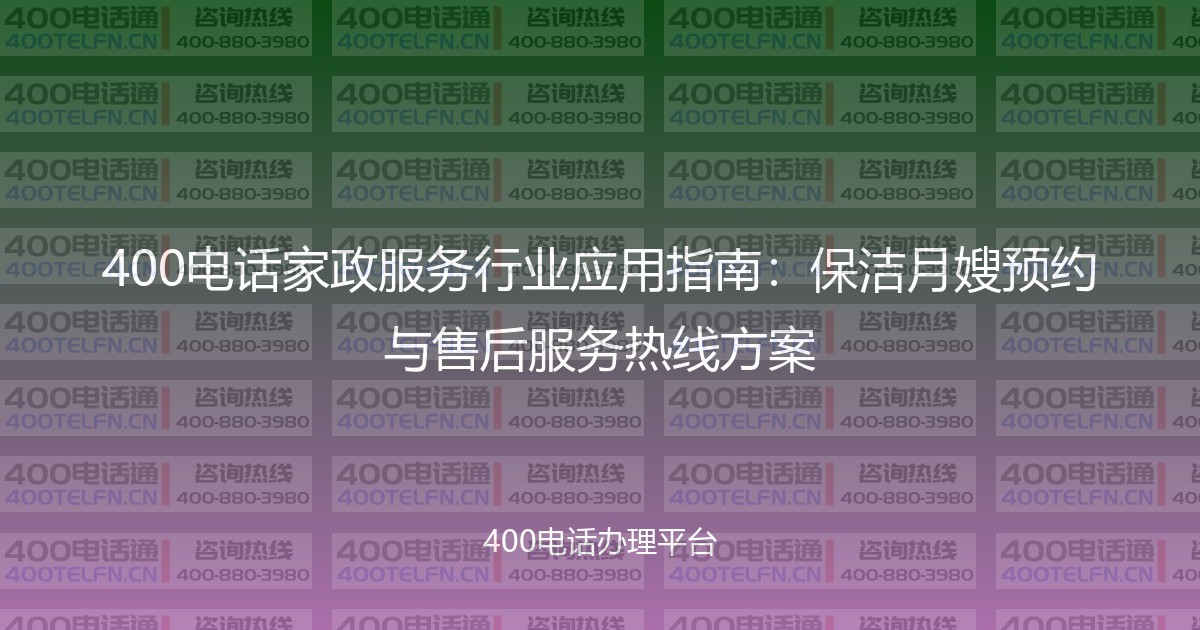 400电话家政服务行业应用指南：保洁月嫂预约与售后服务热线方案-400电话选购平台