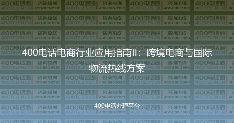400电话电商行业应用指南II:跨境电商与国际物流热线方案-400电话选购平台