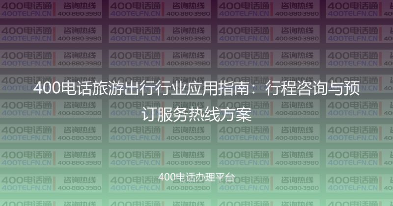 400电话旅游出行行业应用指南：行程咨询与预订服务热线方案-400电话选购平台