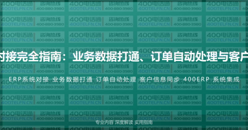 400电话与ERP系统对接完全指南：业务数据打通、订单自动处理与客户信息同步的实施方案-400电话选购平台