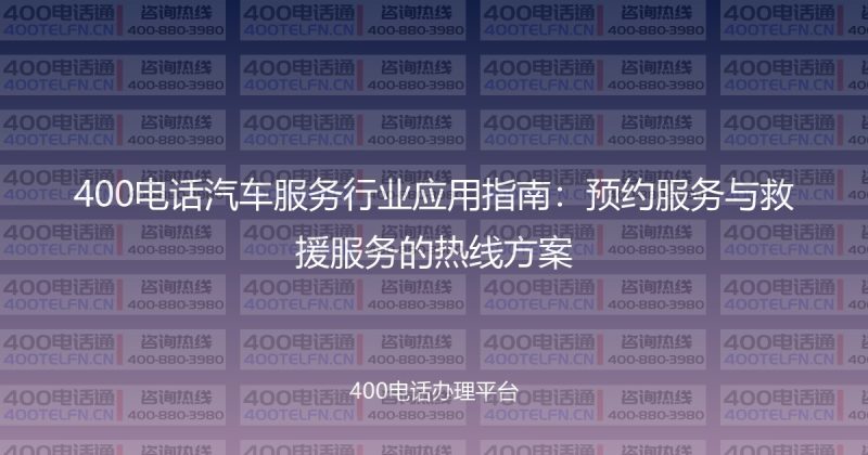 400电话汽车服务行业应用指南：预约服务与救援服务的热线方案-400电话选购平台