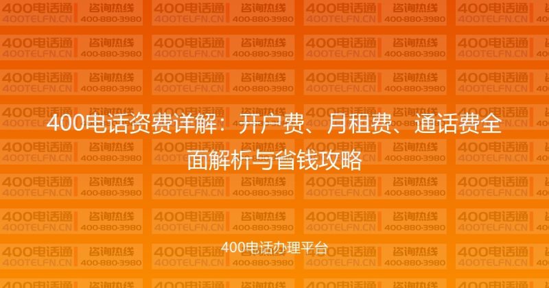 400电话资费详解：开户费、月租费、通话费全面解析与省钱攻略-400电话选购平台