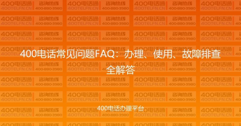 400电话常见问题FAQ：办理、使用、故障排查全解答-400电话选购平台