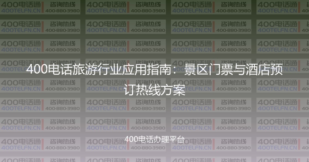 400电话旅游行业应用指南:景区门票与酒店预订热线方案-400电话选购平台