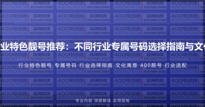 400电话行业特色靓号推荐:不同行业专属号码选择指南与文化寓意解析-400电话选购平台