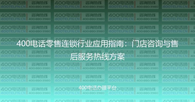 400电话零售连锁行业应用指南：门店咨询与售后服务热线方案-400电话选购平台
