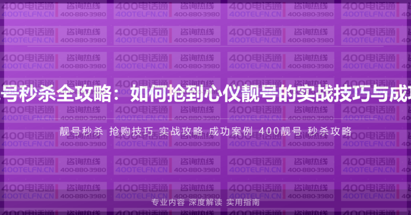 400电话靓号秒杀全攻略：如何抢到心仪靓号的实战技巧与成功案例分享-400电话选购平台