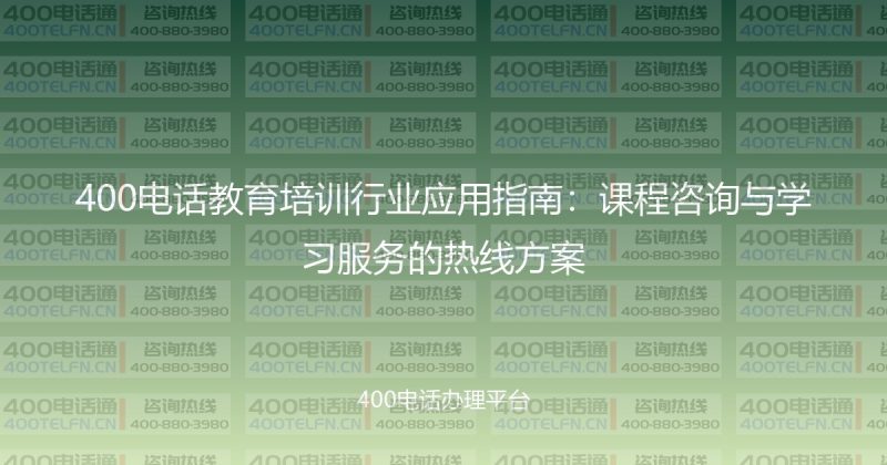400电话教育培训行业应用指南:课程咨询与学习服务的热线方案-400电话选购平台