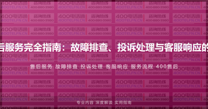 400电话售后服务完全指南：故障排查、投诉处理与客服响应的标准化流程-400电话选购平台