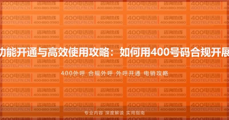 400外呼功能开通与高效使用攻略：如何用400号码合规开展外呼业务-400电话选购平台